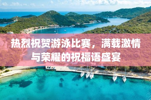 热烈祝贺游泳比赛，满载激情与荣耀的祝福语盛宴