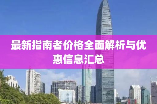 最新指南者价格全面解析与优惠信息汇总