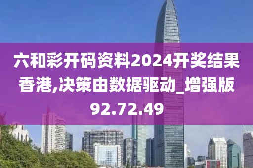 六和彩开码资料2024开奖结果香港,决策由数据驱动_增强版92.72.49