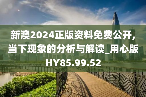 新澳2024正版资料免费公开,当下现象的分析与解读_用心版HY85.99.52