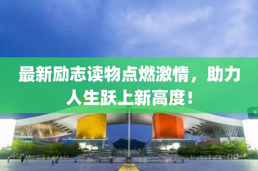 最新励志读物点燃激情，助力人生跃上新高度！