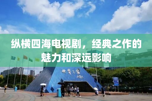 纵横四海电视剧，经典之作的魅力和深远影响
