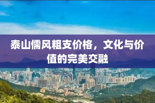 泰山儒风粗支价格，文化与价值的完美交融