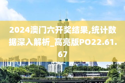 2024澳门六开奖结果,统计数据深入解析_高亮版PO22.61.67