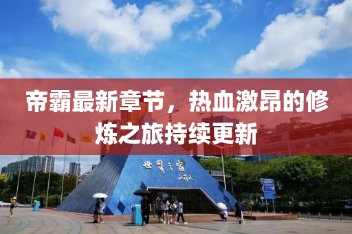 帝霸最新章节，热血激昂的修炼之旅持续更新