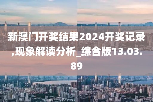新澳门开奖结果2024开奖记录,现象解读分析_综合版13.03.89
