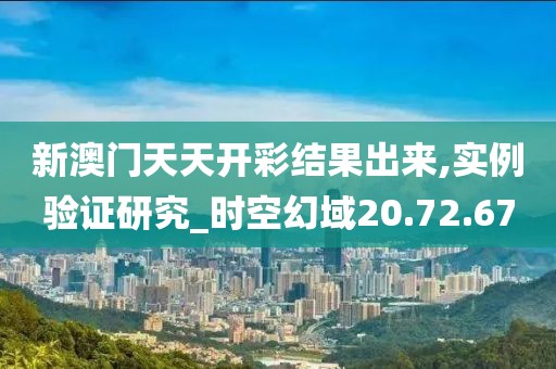 新澳门天天开彩结果出来,实例验证研究_时空幻域20.72.67