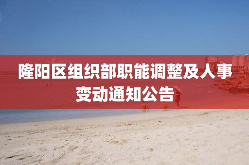 隆阳区组织部职能调整及人事变动通知公告