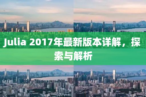 Julia 2017年最新版本详解，探索与解析