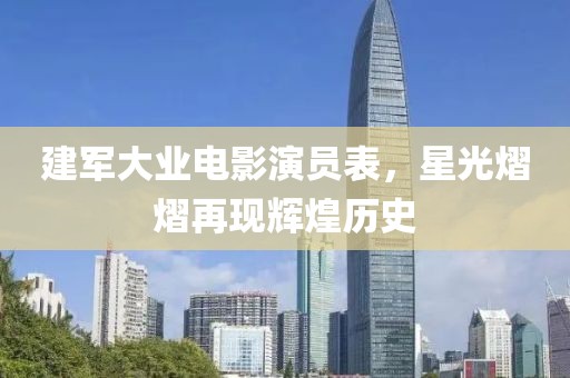 建军大业电影演员表，星光熠熠再现辉煌历史