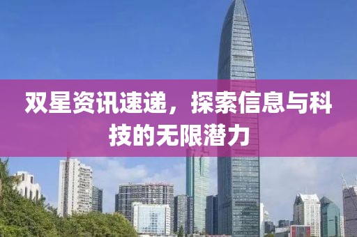 双星资讯速递，探索信息与科技的无限潜力