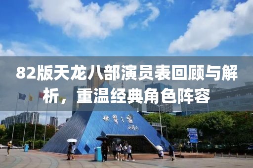 82版天龙八部演员表回顾与解析，重温经典角色阵容