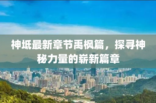神坻最新章节禹枫篇，探寻神秘力量的崭新篇章