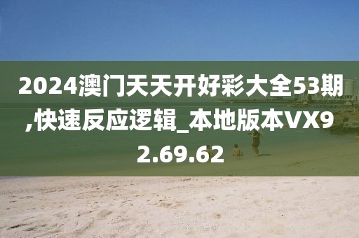 2024澳门天天开好彩大全53期,快速反应逻辑_本地版本VX92.69.62