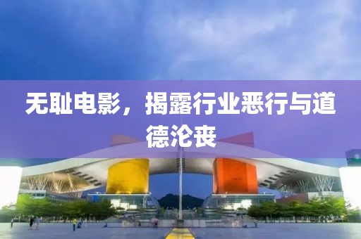 无耻电影，揭露行业恶行与道德沦丧