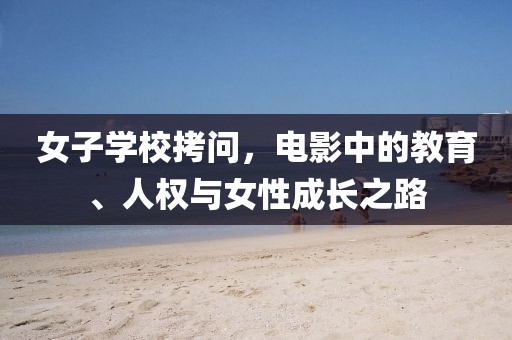 女子学校拷问，电影中的教育、人权与女性成长之路