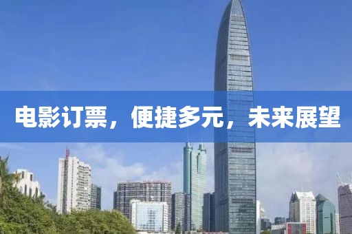 电影订票，便捷多元，未来展望