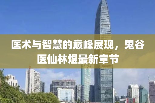 医术与智慧的巅峰展现，鬼谷医仙林煜最新章节