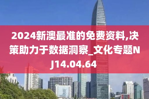 2024新澳最准的免费资料,决策助力于数据洞察_文化专题NJ14.04.64
