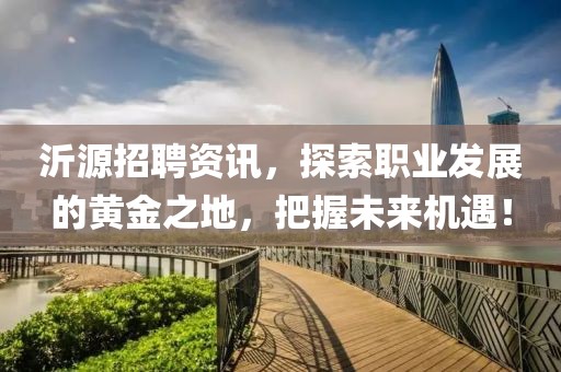 沂源招聘资讯，探索职业发展的黄金之地，把握未来机遇！