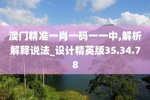 澳门精准一肖一码一一中,解析解释说法_设计精英版35.34.78