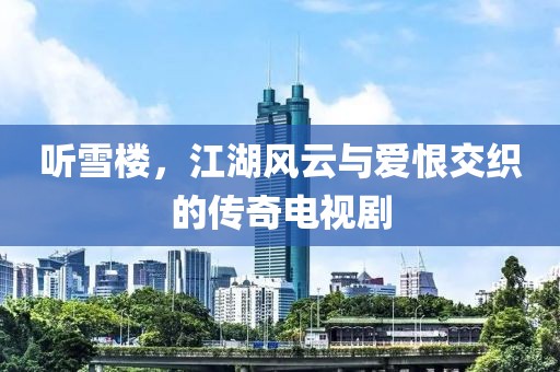 听雪楼，江湖风云与爱恨交织的传奇电视剧