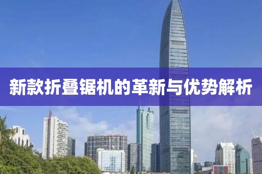 新款折叠锯机的革新与优势解析