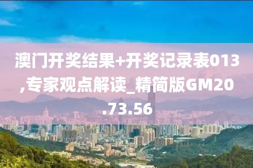 澳门开奖结果+开奖记录表013,专家观点解读_精简版GM20.73.56