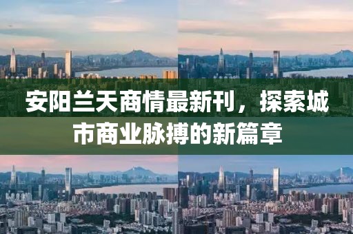 安阳兰天商情最新刊，探索城市商业脉搏的新篇章