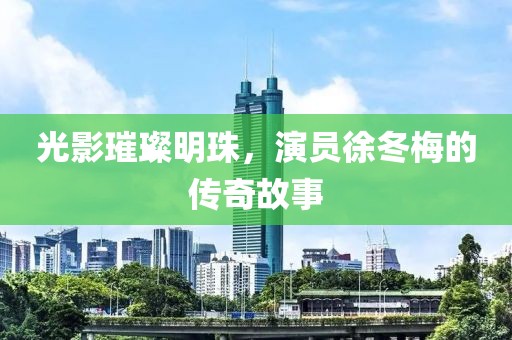 光影璀璨明珠，演员徐冬梅的传奇故事