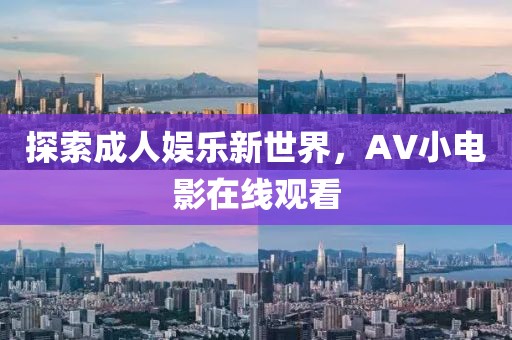 探索成人娱乐新世界，AV小电影在线观看