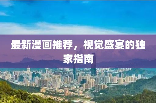 最新漫画推荐，视觉盛宴的独家指南