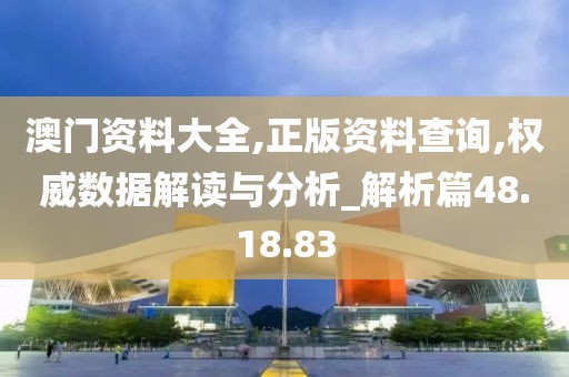 澳门资料大全,正版资料查询,权威数据解读与分析_解析篇48.18.83