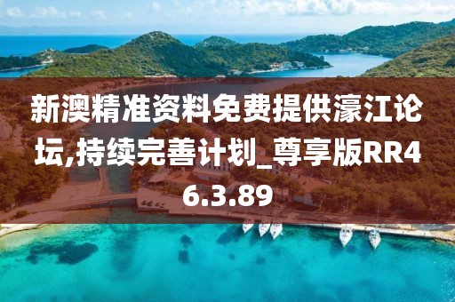 新澳精准资料免费提供濠江论坛,持续完善计划_尊享版RR46.3.89