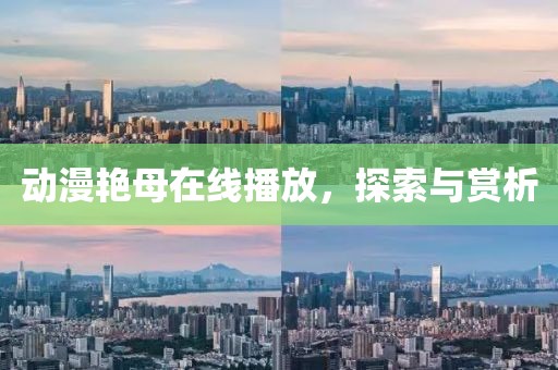 动漫艳母在线播放，探索与赏析