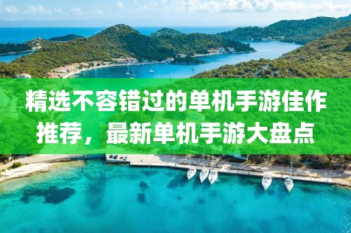 精选不容错过的单机手游佳作推荐，最新单机手游大盘点