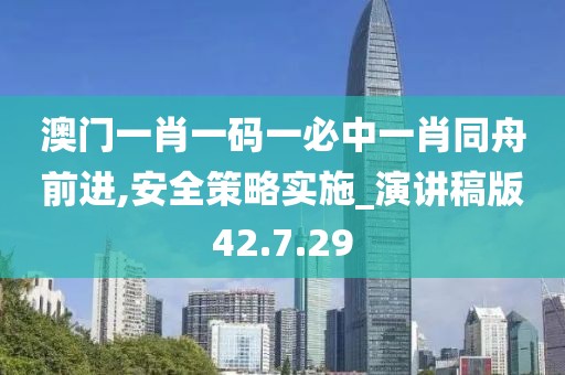 澳门一肖一码一必中一肖同舟前进,安全策略实施_演讲稿版42.7.29