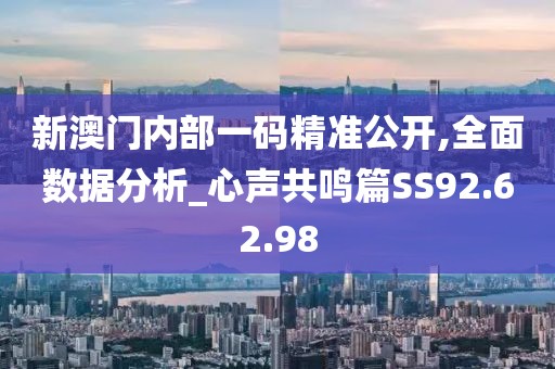 新澳门内部一码精准公开,全面数据分析_心声共鸣篇SS92.62.98