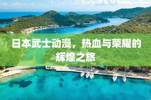 日本武士动漫，热血与荣耀的辉煌之旅