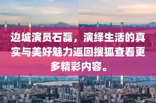 边城演员石磊，演绎生活的真实与美好魅力返回搜狐查看更多精彩内容。