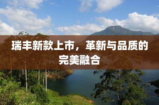 瑞丰新款上市，革新与品质的完美融合