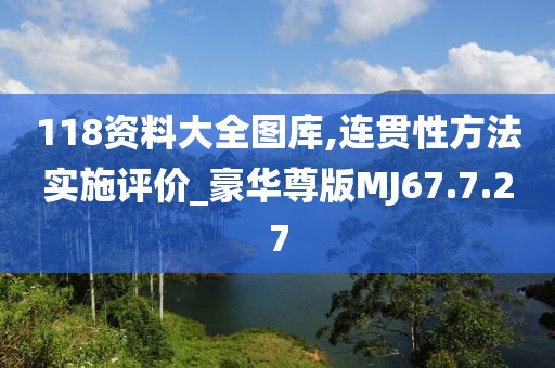 118资料大全图库,连贯性方法实施评价_豪华尊版MJ67.7.27