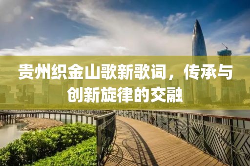 贵州织金山歌新歌词，传承与创新旋律的交融