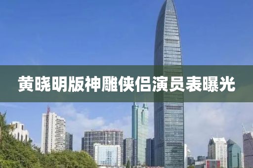 黄晓明版神雕侠侣演员表曝光