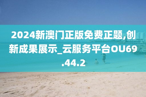 2024新澳门正版免费正题,创新成果展示_云服务平台OU69.44.2