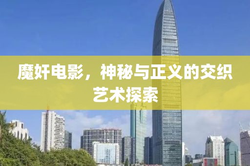 魔奸电影，神秘与正义的交织艺术探索