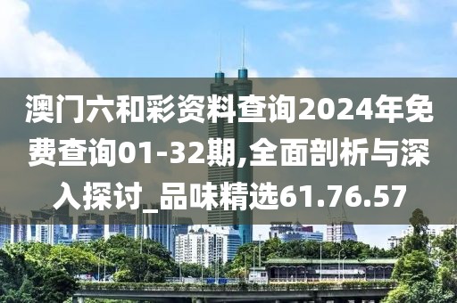 澳门六和彩资料查询2024年免费查询01-32期,全面剖析与深入探讨_品味精选61.76.57