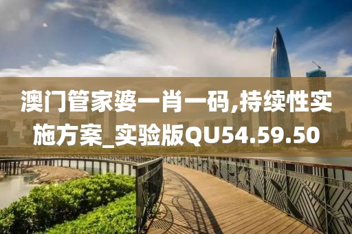 澳门管家婆一肖一码,持续性实施方案_实验版QU54.59.50