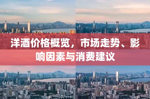 洋酒价格概览，市场走势、影响因素与消费建议