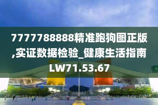 7777788888精准跑狗图正版,实证数据检验_健康生活指南LW71.53.67